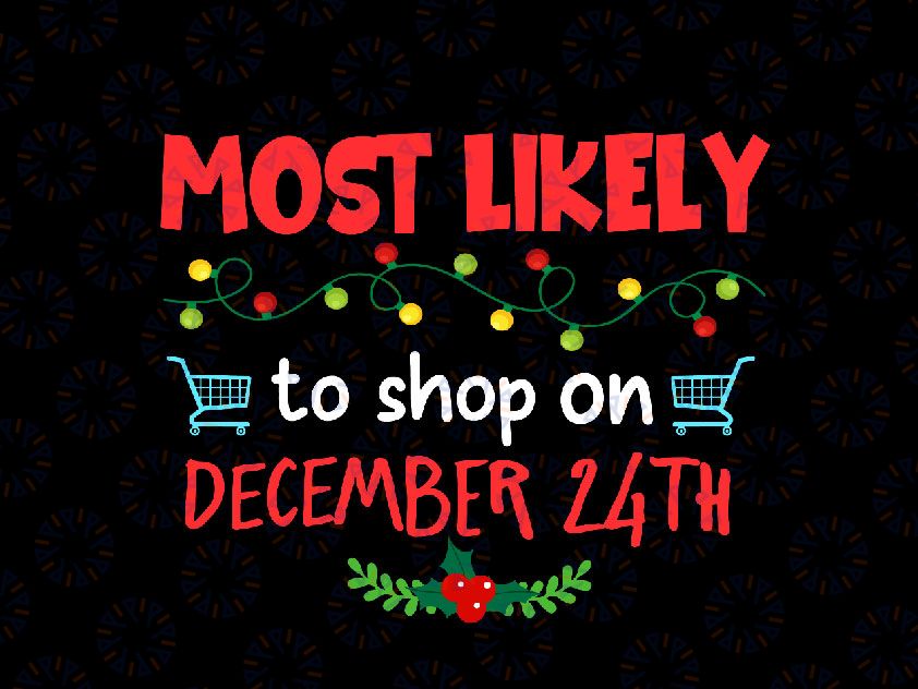Most Likely To Shop On December 24th Svg Png, Family Christmas Svg, Matching Christmas Svg, Funny Christmas Party Cut File, Silhouette