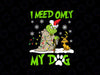 I Need Only My Dog Christmas Funny Gifts Grinch PNG, Christmas PNG, Christmas Family PNG, Christmas gift