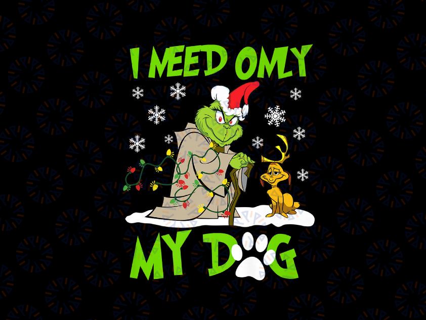 I Need Only My Dog Christmas Funny Gifts Grinch PNG, Christmas PNG, Christmas Family PNG, Christmas gift