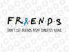 Friends Don't Let Friends Fight Diabetes Alone SVG, Diabetes Awareness Svg, Friends gift svg, Png Dxf Digital Download