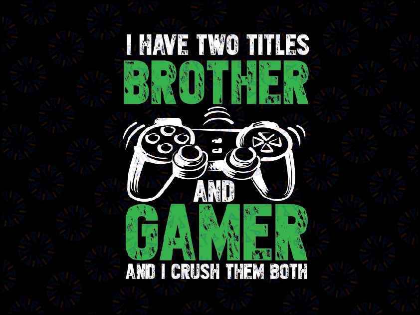 I Have Two Titles Brother And Gamer SVG, Video Games Funny Svg, Gamer Gaming Gift Boys Brother Son Svg Png dxf Gaming Quotes
