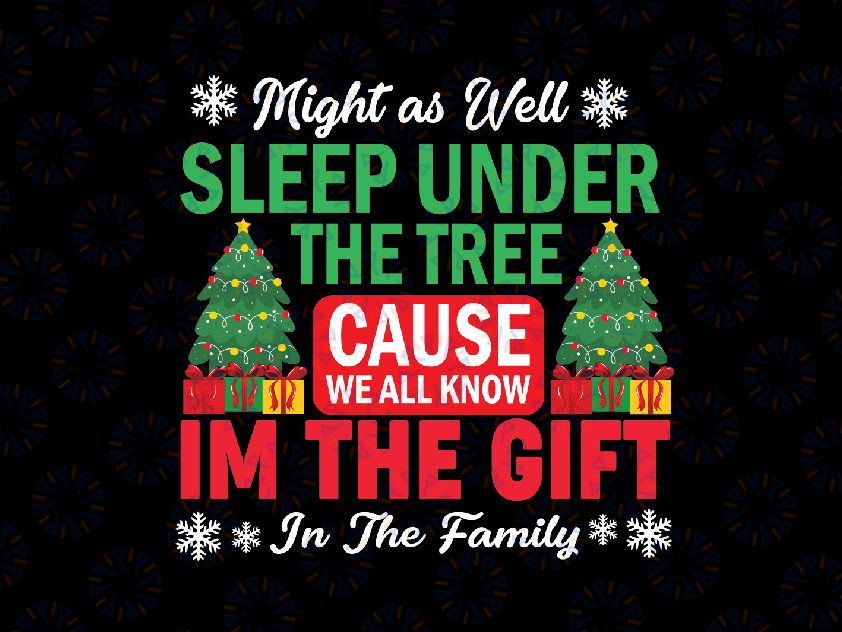 Might As Well Sleep Under The Tree Cause We All Know I'M The Gift In The Family, Christmas Svg Png, Xmas Gift Svg Png Dxf Digital Download