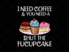 I Need Coffee And You Need A Shut The Fucupcake PNG, Cupcakes png, Cupcakes Christmas, Fucupcake Xmas Sublimation Designs Download