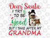 Dear Santa I Try To Be Good But I Take After My Grandma Xmas Png,Dear Santa with Snowman Png Christmas saying quote Png