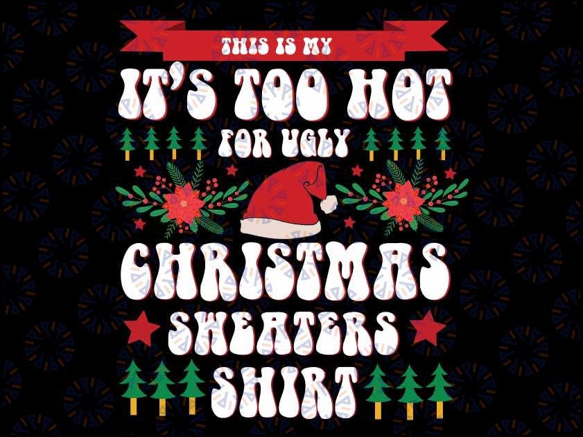 This Is My It's Too Hot For Ugly Christmas Sweaters Xmas Svg, Christmas Sweaters Print File Svg Digital Download