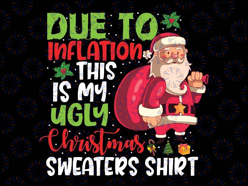 Funny Due To Inflation This Is My Ugly Christmas Sweaters Png, Christmas Matching Funny Due to Inflation Ugly Christmas PNG, Sublimation download