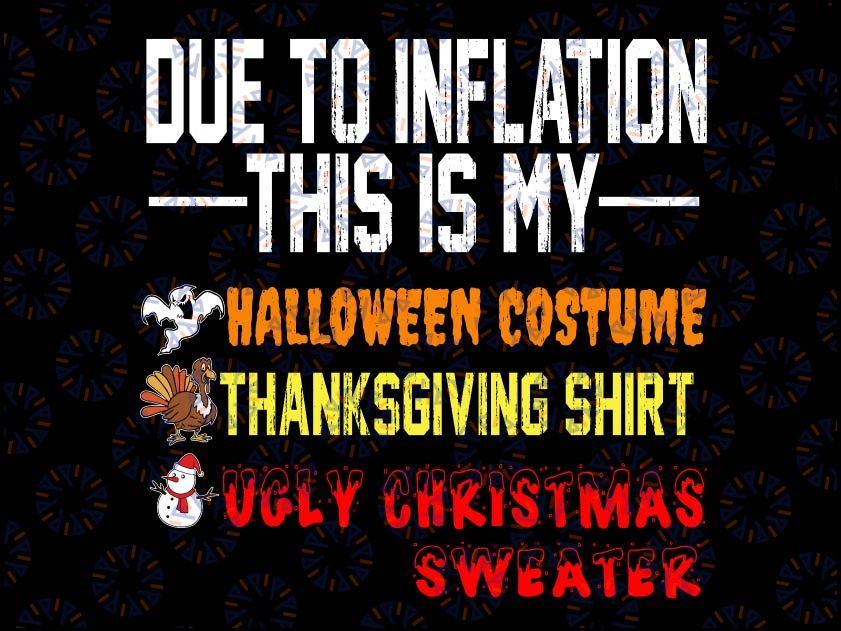 Due to Inflation This is My Halloween Thanksgiving Christmas sweater Svg, Halloween Thanksgiving Christmas svg, PNG File