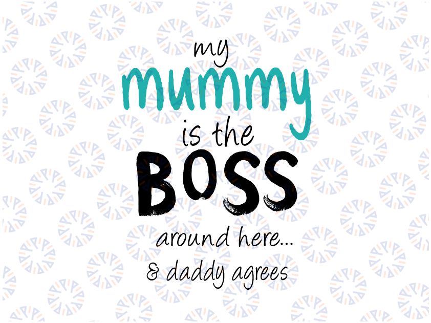 My Mummy Is The Boss Around Here & Daddy Agrees svg,dxf,eps,png, Digital Download