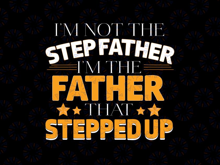 I'm Not The Step Father I'm The Father That Stepped Up svg, dxf,eps,png, Digital Download
