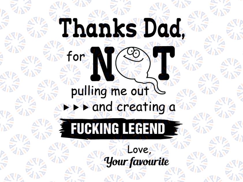 Thanks Dad For Not Pulling Me Out And Creating A Fucking Legend svg, dxf,eps,png, Digital Download