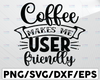 Coffee Makes Me User Friendly SVG Cut File, Love Coffee Svg, Coffee Svg Bundle, Coffee Mug Svg, Sarcastic Coffee Quote Svg,Silhouette Cricut