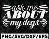 Ask Me About My Dog SVG | Ask Me SVG | About My Dog SVG | Dog Cut File | Dog Quote Svg | Dog Saying Svg | Dog Design Svg | Dog Life Svg| Png