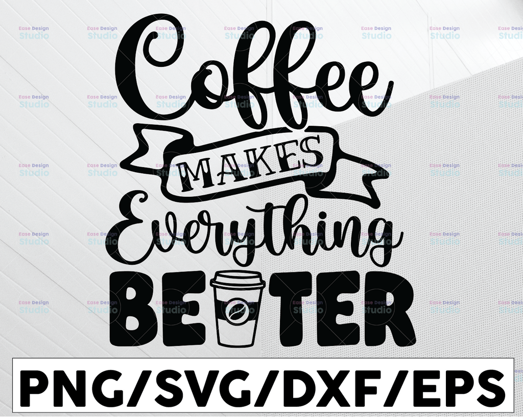 Coffee Makes Everything Better SVG Cut File, Love Coffee Svg, Coffee Svg Bundle, Coffee Mug Svg, Sarcastic Coffee Quote Svg, Cricut