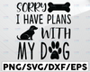 Sorry I Have Plans With My Dog - Instant Digital Download, svg, ai, dxf, eps, png, and jpg files included! Funny, Dog Mom