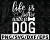 Life Is Better With A Dog SVG / Cut File / Cricut / Sublimation Design / Silhouette / Clip art / Dog Mom SVG / Dog Lover