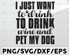 I Just Want To Drink Wine And Pet My Dog - SVG, PNG Files for Cricut, HTV, Instant Digital Download