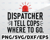 Dispatcher SVG, I Tell Cops Where To Go Dispatch svg, png, dxf, eps digital download