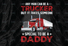 Any Man Can Be A Trucker But It Takes Someone Special To Be A Daddy PNG, Truck Lover Png, Truck Png, Daddy Truck Png, Trucker Sublimation, PNG File Digital Print