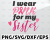 I Wear Pink for My Sister SVG, Awareness Ribbon Design, Breast Cancer Cut File, Inspirational Saying, Quote, dxf eps png, Silhouette, Cricut