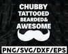 Chubby Tattooed Bearded and Awesome SVG, Tattoo Dad Beard Dad Father's day Cricut Silhouette Instant Download SVG