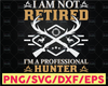 I am not retired I'm a professional hunter svg file, hunting quote svg, hunter shirt design png, hunting season svg