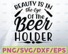 Beauty Is In The Eye Of The Beer Holder SVG, Drinking Quote, Glass Mug Quote, Beer Shirt Design, Man Gift, Digital Download