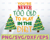 You're never too old to play in the dirt svg, dxf,eps,png, Digital Download
