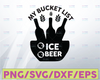 My Bucket List Beer Ice Beer SVG, Party Quote SVG Cricut Cut Files, INSTANT DOWNLOAD Cameo File, Iron On Shirt