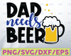 Dad Needs Beer SVG,  Beer Svg Cut File, Funny Beer Quotes, Beer Dad Shirt Design Svg, Beer Mug Svg, Beer Lover Svg