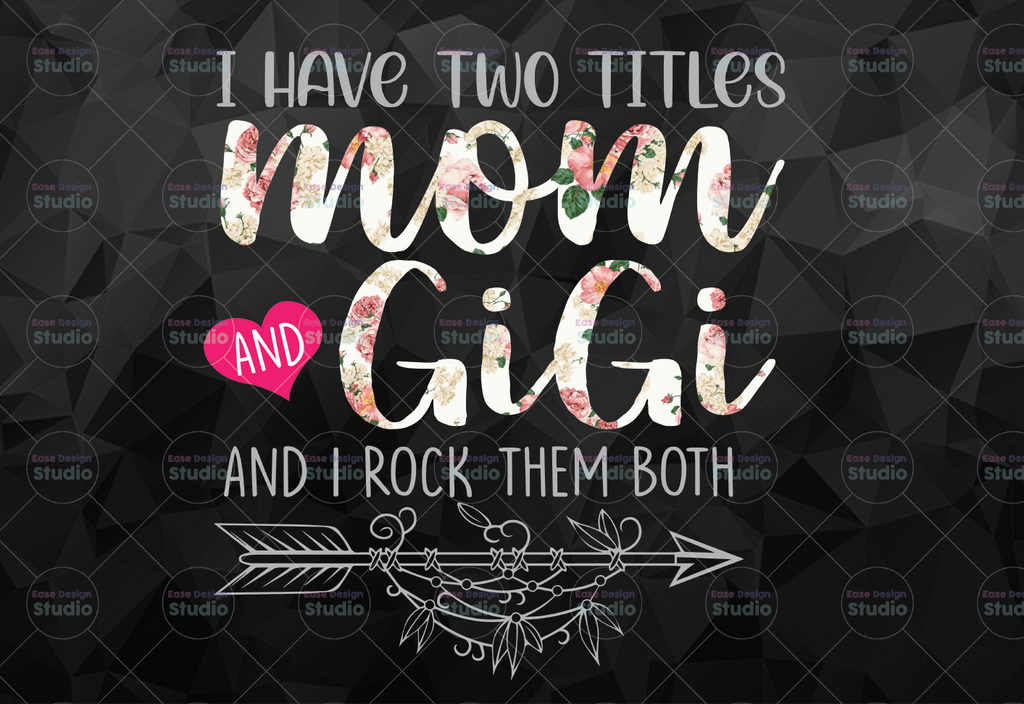 I Have Two Titles, Mom and Gigi and I Rock Them Both png, Mothers Day, Mom Birthday , Grandma png, flower jpeg, Printable png