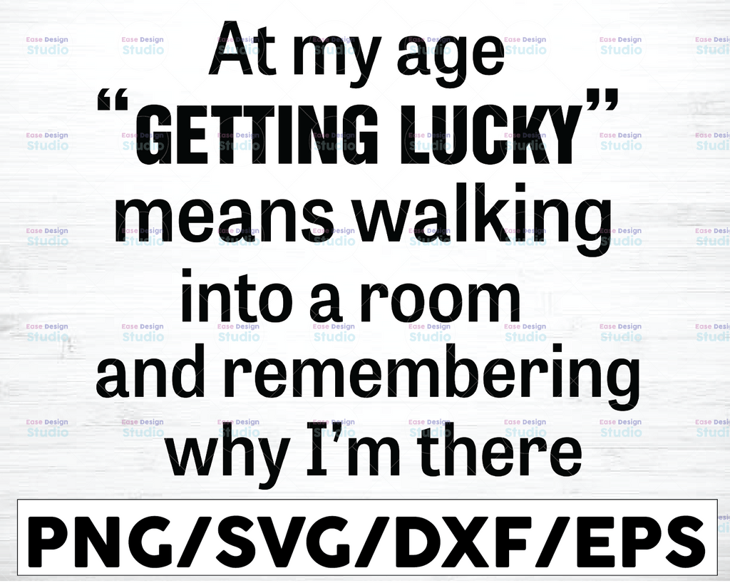At My Age Getting Lucky Means Walking Into A Room And Remembering Why I Am There Svg Png Dxf Eps Cut file Silhouette Cricut