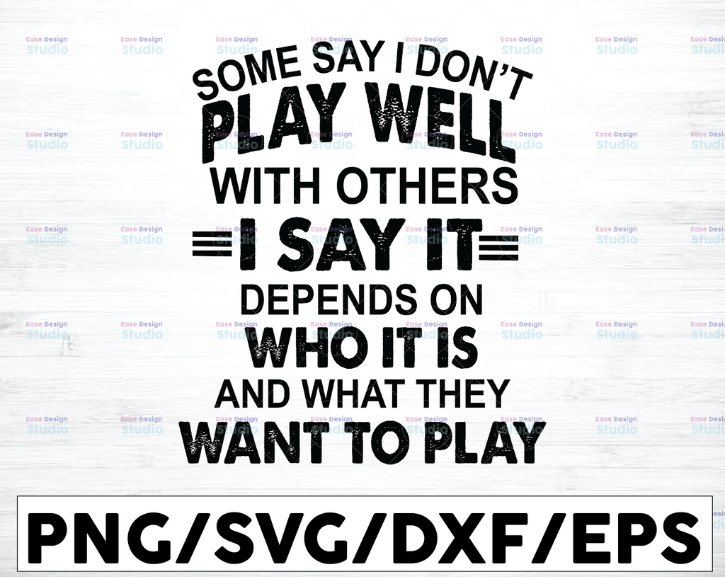 Some Say I Don't Play Well With Others I Say It Depends On Who It Is And What They Want To Play Svg Png Eps Dxf