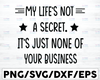 My Life's Not A Secret It's just none of your business SVG Cricut, Silhouette, Cricut svg, Silhouette svg,