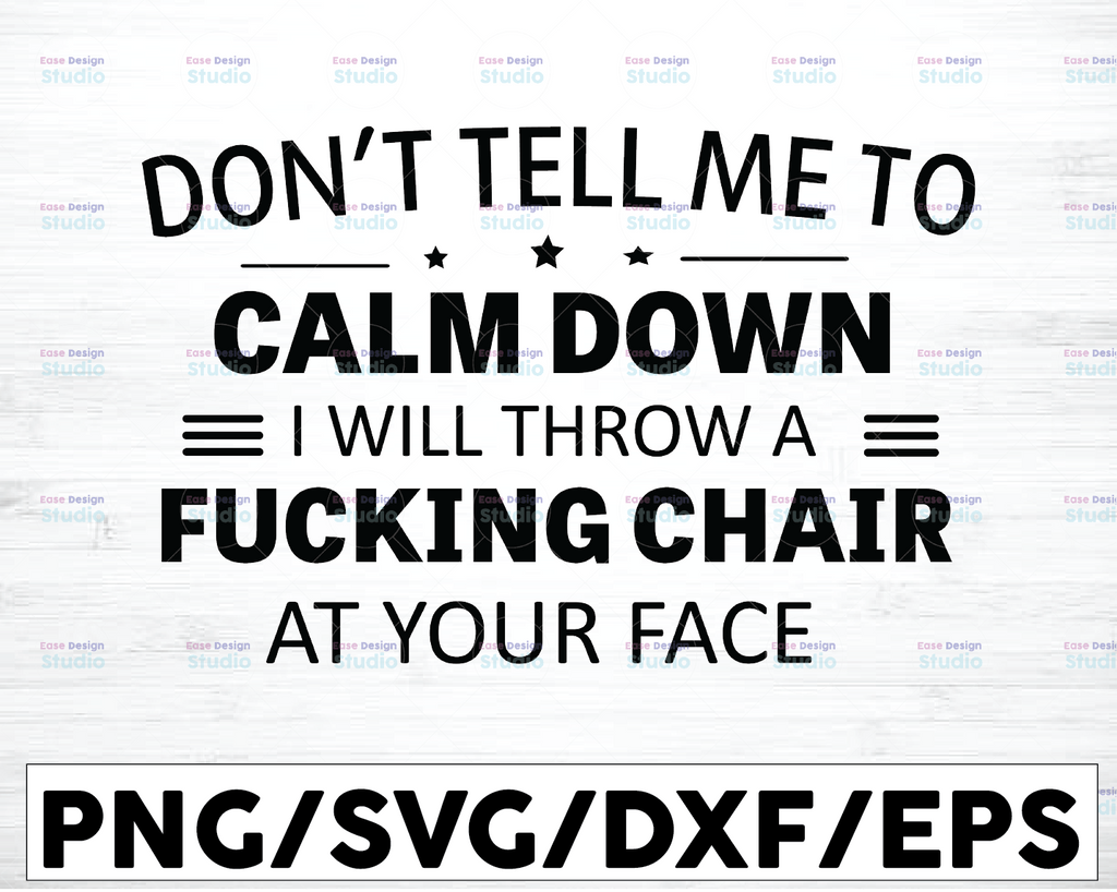 Don't Tell Me To Calm Down I Will Throw A Fucking Chair At Your Face Funny Quote Svg, Dxf Png Cut File for Cricut, Silhouette Cameo