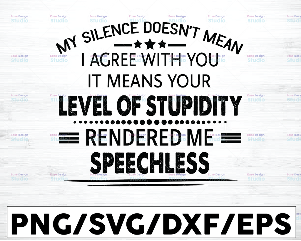 My Silence Doesn't Mean I Agree With You, It Means Your Level Of Stupidity Rendered Me Speechless-Transparent PNG, SVG