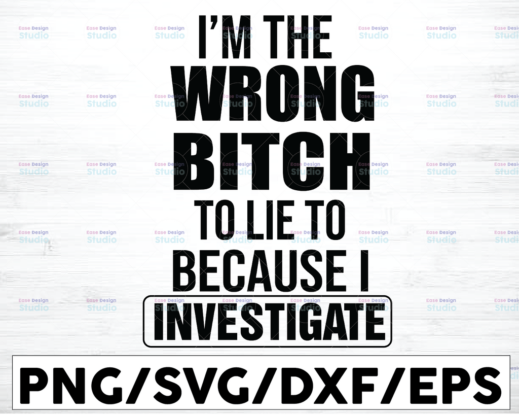 I'm The Wrong Bitch Svg, To Lie To because I investigate Svg. Digital file Svg/Eps/Png/Dxf