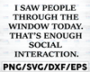 I Saw People Through The Window Today. That's Enough Social Interaction SVG PNG, Instant Digital, Printable, Gift For Friend, Life Quotes