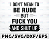 I don't mean to be rude but fuck you and shut up SVG is a funny antisocial shirt design