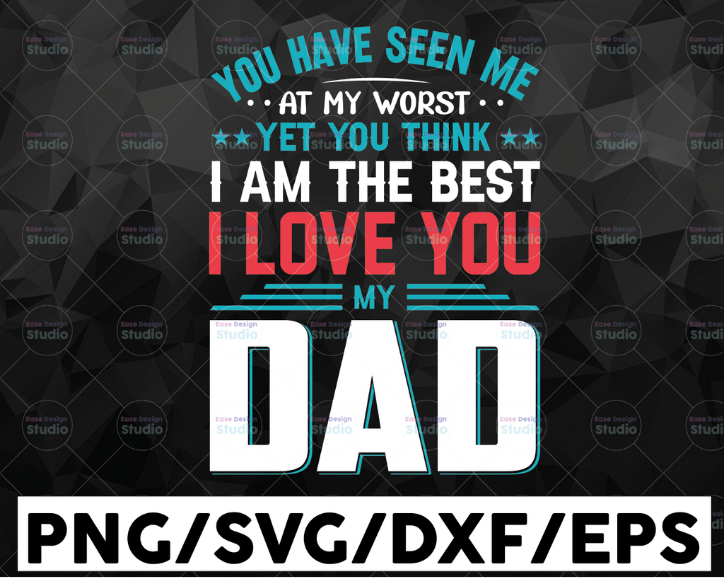 You Have Seen Me... At My Worst Yet You Think I Am The Best I Love You My Dad Fathers Day 2021 SVG, Fathers Day SVG, Dad, Daddy, Grandpa, cricut, png, files