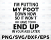 I'm Putting My Foot Down Now So It Won't Have To End Up In Your Ass Later, Funny Saying SVG PNG DXF digital cut file or sublimation file