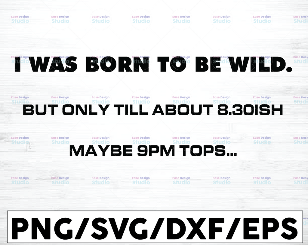 I was born to be wild. But Only Till About 8.30 ISH maybe 9 pm tops Svg, Dxf Png Cut File for Cricut, Silhouette Cameo Transparent PNG