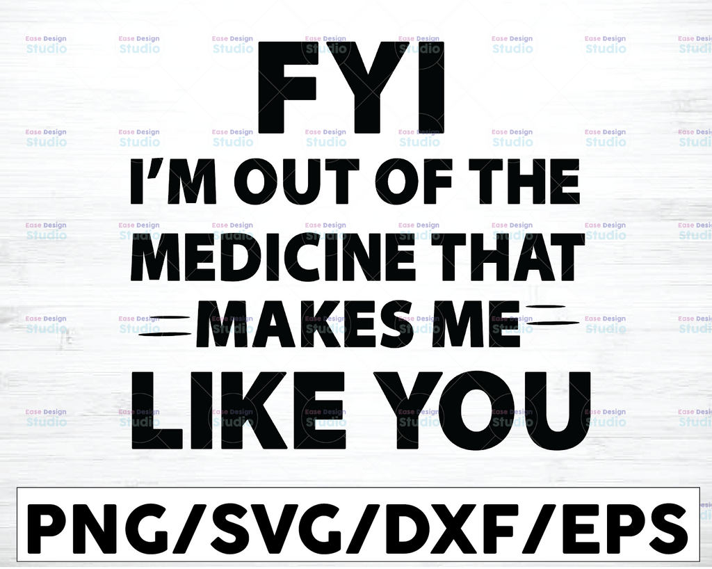 FYI, I'm Out Of The Medicine That Makes Me Like You svg, Funny Quote, On Trending, 2021, Digital Cut Files, Cricut Design