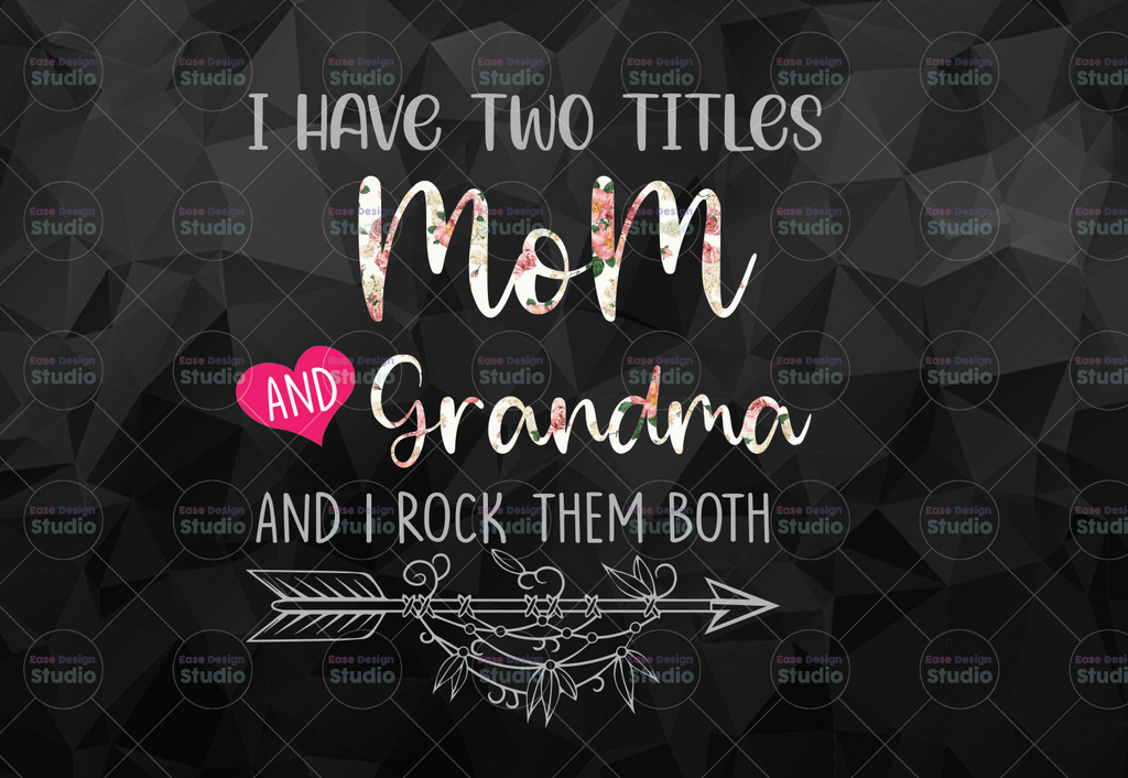 I Have Two Titles, Mom and Grandma and I Rock Them Both png, Mothers Day, Mom Birthday , Grandma png, flower jpeg, Printable png