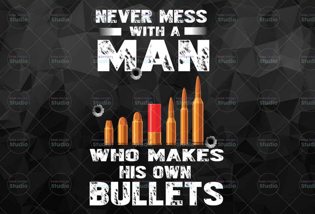 Never Mess With A Man Who Makes His Own Bullets PNG, Never Mess, Man Veterans, Veterans Day, Veterrans Sumblimition