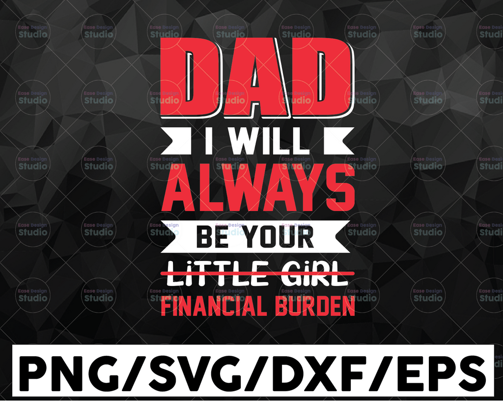 Dad I Will Always Be Your Little Girl Financial Burden SVG  Father's day SVG  Files for Cricut - Dad Svg - Father/Daughter Dxf Fathers day