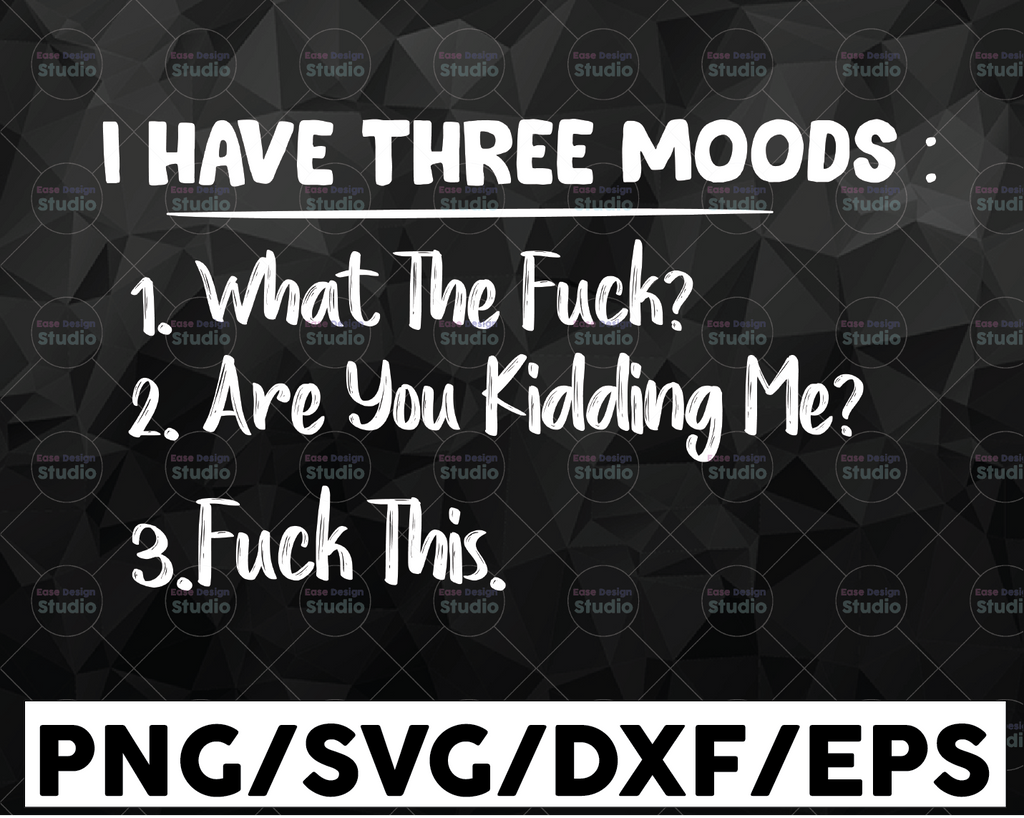 I Have Three Moods What The F Are You F Kidding PNG File Digital Download SVG Cutting File Cricut, Svg/Dxf/Jpg/Eps/Png Instant Download