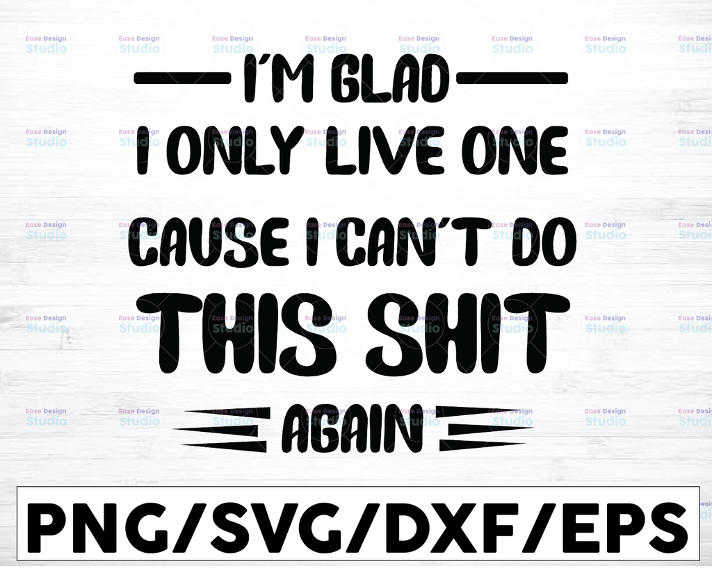 I'm glad I only live one cause can't do this shit again Svg, Dxf Png Cut File for Cricut, Silhouette Cameo Transparent PNG