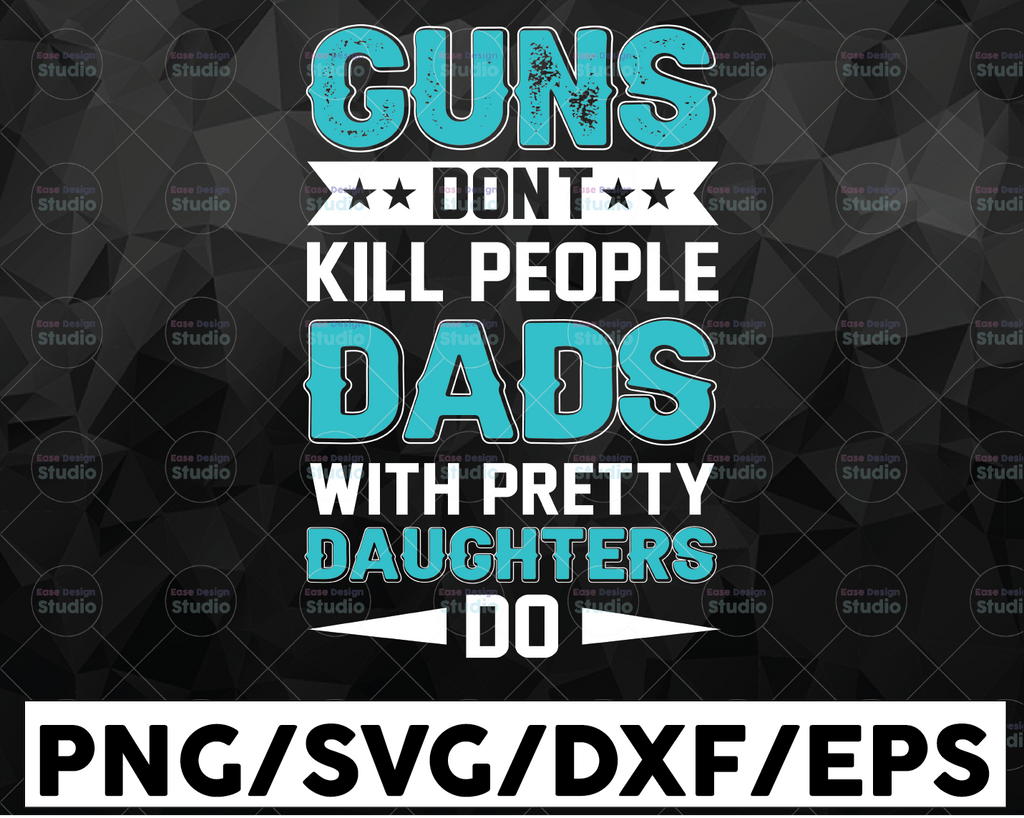 Guns Don't Kill People, Dads With Pretty Daughters Do - SVG cut files for vinyl - Cricut and Silhouette