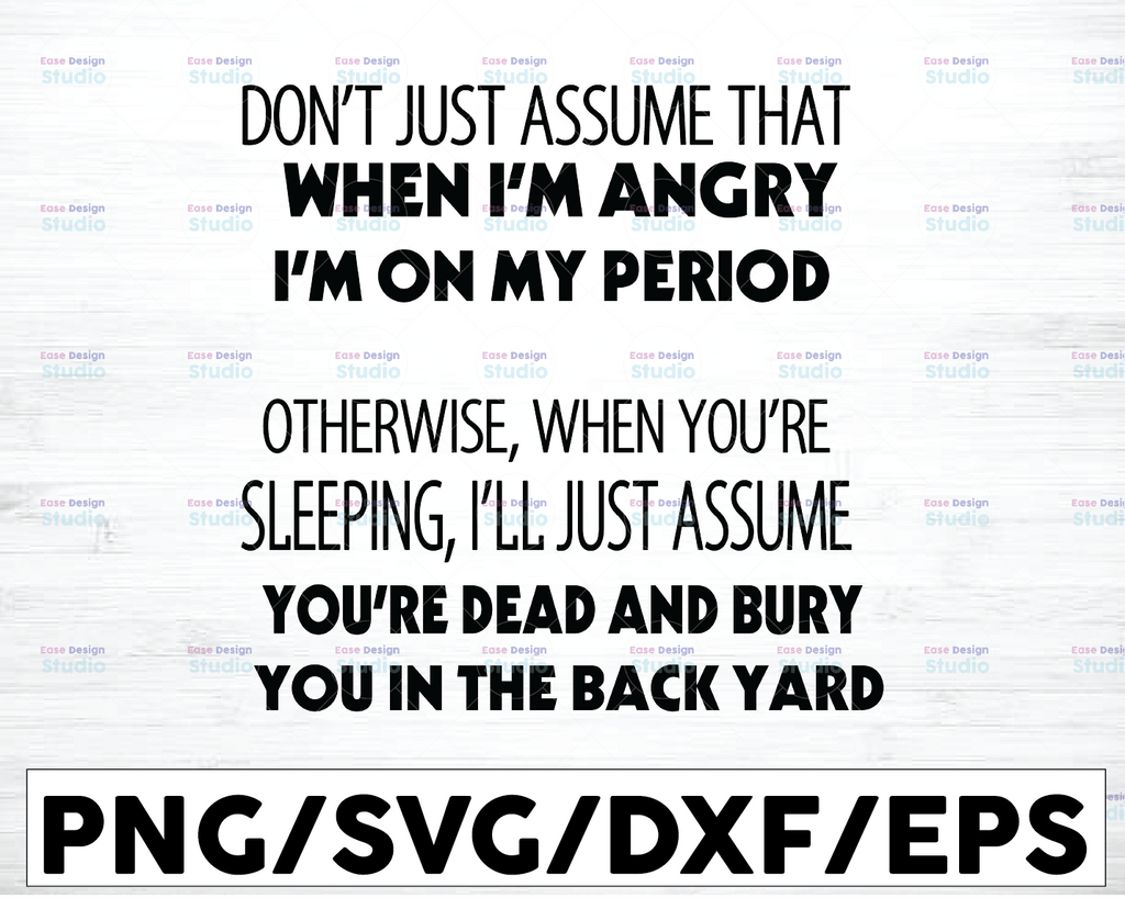 Don't just assume that when I'm angry I'm on my period otherwise when you're  Digital Download SVG Cutting File Cricut, Svg/Dxf/Jpg/Eps/Png