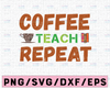 Coffee Teach Repeat svg, Coffee Teacher svg, Teacher Coffee svg, Teacher svg, Teacher Shirt svg, Teacher svg Files, Teacher svg Shirts, png